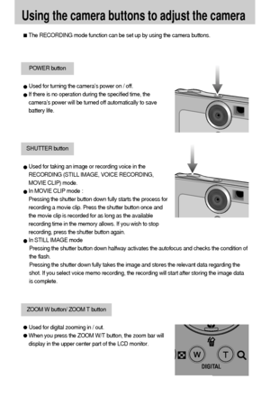 Page 2424
Using the camera buttons to adjust the camera
The RECORDING mode function can be set up by using the camera buttons.
POWER button
SHUTTER button
Used for digital zooming in / out.
When you press the ZOOM W/T button, the zoom bar will
display in the upper center part of the LCD monitor.
ZOOM W button/ ZOOM T button
Used for turning the camera’s power on / off.
If there is no operation during the specified time, the
camera’s power will be turned off automatically to save
battery life.
Used for taking an...