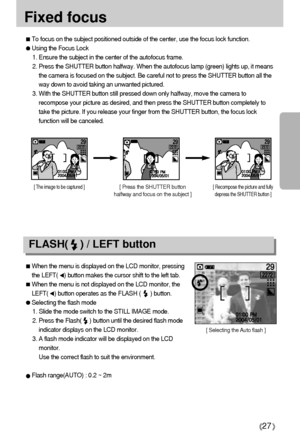 Page 2727
Fixed focus
To focus on the subject positioned outside of the center, use the focus lock function.
Using the Focus Lock
1. Ensure the subject in the center of the autofocus frame.
2. Press the SHUTTER button halfway. When the autofocus lamp (green) lights up, it means
the camera is focused on the subject. Be careful not to press the SHUTTER button all the
way down to avoid taking an unwanted pictured.
3. With the SHUTTER button still pressed down only halfway, move the camera to
recompose your picture...