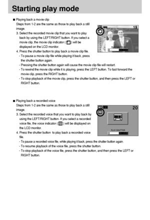 Page 4242
Starting play mode
Playing back a movie clip
Steps from 1-2 are the same as those to play back a still
image.
3. Select the recorded movie clip that you want to play
back by using the LEFT/RIGHT button. If you select a
movie clip, the movie clip indicator (       ) will be
displayed on the LCD monitor.
4. Press the shutter button to play back a movie clip file.
- To pause a movie clip file while playing it back, press
the shutter button again.
- Pressing the shutter button again will cause the movie...