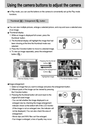 Page 4444
Using the camera buttons to adjust the camera
In Play mode, you can use the buttons on the camera to conveniently set up the Play mode
functions.
Image enlargement
1. Select an image that you want to enlarge and press the enlargement button.
2. Different parts of the image can be viewed by pressing
the 5 function button.
3. Pressing the thumbnail button will zoom back to the
original full sized image.
- You can tell whether the image displayed is an
enlarged view by checking the image enlargement...