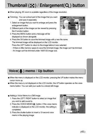 Page 4545
Thumbnail (     ) / Enlargement(     ) button
When playing, 8X zoom is available regardless of the image resolution.
Trimming : You can extract part of the image that you want
and save it separately.
1. Select an image that you want to enlarge and press the
enlargement button.
2. Different parts of the image can be viewed by pressing
the 5 function button.
3. Press the MENU button and a message will be
displayed as shown alongside.
4. Press the OK button to save the trimmed image with a new file name....