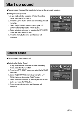 Page 6565
Start up sound
You can select the shutter sound.
Selecting the Shutter Sound
1. In any mode with the exception of Voice Recording
mode, press the MENU button.
2. Press the LEFT/ RIGHT button and select the [MYCAM]
menu tab.
3. Select the [SH.SOUND] menu by pressing the UP/
DOWN button and press the RIGHT button.
4. Select a desired sub menu by pressing the UP/ DOWN
button and press the OK button.
5. Press the menu button twice and the menu will
disappear.
Shutter sound
Setting the Startup Sound
1. In...