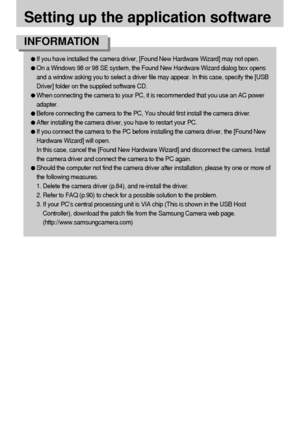 Page 8080
Setting up the application software
If you have installed the camera driver, [Found New Hardware Wizard] may not open.
On a Windows 98 or 98 SE system, the Found New Hardware Wizard dialog box opens
and a window asking you to select a driver file may appear. In this case, specify the [USB
Driver] folder on the supplied software CD.
When connecting the camera to your PC, it is recommended that you use an AC power
adapter.
Before connecting the camera to the PC, You should first install the camera...