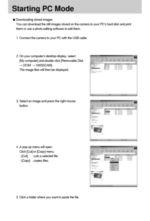 Page 8282
Starting PC Mode
3. Select an image and press the right mouse
button.
4. A pop-up menu will open.
Click [Cut] or [Copy] menu.
- [Cut] : cuts a selected file.
- [Copy] : copies files.
Downloading stored images
You can download the still images stored on the camera to your PCs hard disk and print
them or use a photo editing software to edit them.
1. Connect the camera to your PC with the USB cable.
2. On your computers desktop display, select
[My computer] and double click [Removable Disk
DCIM...