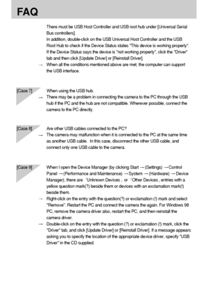 Page 130130
FA Q
There must be USB Host Controller and USB root hub under [Universal Serial
Bus controllers].
In addition, double-click on the USB Universal Host Controller and the USB
Root Hub to check if the Device Status states This device is working properly.
If the Device Status says the device is not working properly, click the Driver
tab and then click [Update Driver] or [Reinstall Driver].
When all the conditions mentioned above are met, the computer can support
the USB interface.
[Case 7] When using the...