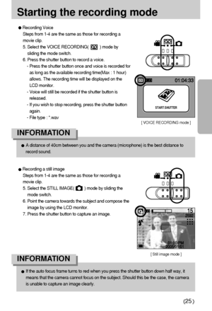 Page 2525
Starting the recording mode
Recording a still image
Steps from 1-4 are the same as those for recording a
movie clip.
5. Select the STILL IMAGE(         ) mode by sliding the
mode switch.
6. Point the camera towards the subject and compose the
image by using the LCD monitor.
7. Press the shutter button to capture an image.
If the auto focus frame turns to red when you press the shutter button down half way, it
means that the camera cannot focus on the subject. Should this be the case, the camera
is...