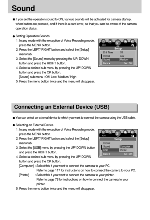 Page 8888
Sound 
Connecting an External Device (USB)
If you set the operation sound to ON, various sounds will be activated for camera startup,
when button are pressed, and if there is a card error, so that you can be aware of the camera
operation status.
Setting Operation Sounds
1. In any mode with the exception of Voice Recording mode,
press the MENU button.
2. Press the LEFT/ RIGHT button and select the [Setup]
menu tab.
3. Select the [Sound] menu by pressing the UP/ DOWN
button and press the RIGHT button....