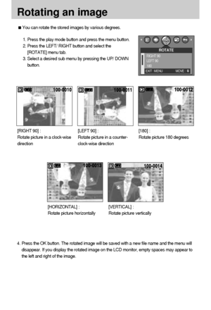 Page 5656
You can rotate the stored images by various degrees.
1. Press the play mode button and press the menu button.
2. Press the LEFT/ RIGHT button and select the
[ROTATE] menu tab.
3. Select a desired sub menu by pressing the UP/ DOWN
button.
4. Press the OK button. The rotated image will be saved with a new file name and the menu will
disappear. If you display the rotated image on the LCD monitor, empty spaces may appear to
the left and right of the image.[LEFT 90] : 
Rotate picture in a counter-...