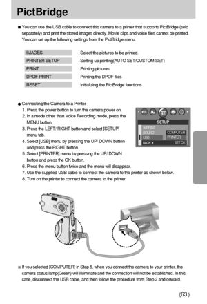 Page 6363
PictBridge
If you selected [COMPUTER] in Step 5, when you connect the camera to your printer, the
camera status lamp(Green) will illuminate and the connection will not be established. In this
case, disconnect the USB cable, and then follow the procedure from Step 2 and onward.
You can use the USB cable to connect this camera to a printer that supports PictBridge (sold
separately) and print the stored images directly. Movie clips and voice files cannot be printed.
You can set up the following settings...