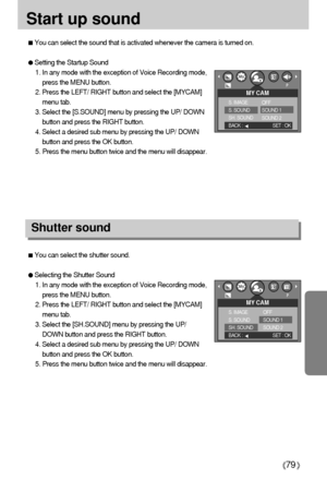 Page 7979
Start up sound
You can select the sound that is activated whenever the camera is turned on.
Setting the Startup Sound
1. In any mode with the exception of Voice Recording mode,
press the MENU button.
2. Press the LEFT/ RIGHT button and select the [MYCAM]
menu tab.
3. Select the [S.SOUND] menu by pressing the UP/ DOWN
button and press the RIGHT button.
4. Select a desired sub menu by pressing the UP/ DOWN
button and press the OK button.
5. Press the menu button twice and the menu will disappear....