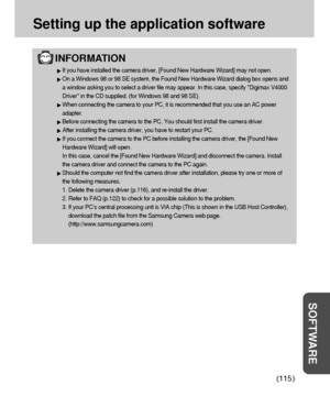 Page 115115
Setting up the application software
SOFTWARE
INFORMATION
If you have installed the camera driver, [Found New Hardware Wizard] may not open.
On a Windows 98 or 98 SE system, the Found New Hardware Wizard dialog box opens and
a window asking you to select a driver file may appear. In this case, specify Digimax V4000
Driver in the CD supplied. (for Windows 98 and 98 SE).
When connecting the camera to your PC, it is recommended that you use an AC power
adapter.
Before connecting the camera to the PC, You...