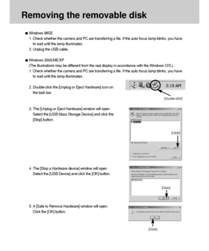 Page 118118
Removing the removable disk
[Click!]
[Double-click!]
[Click!]
[Click!]
Windows 98SE
1. Check whether the camera and PC are transferring a file. If the auto focus lamp blinks, you have
to wait until the lamp illuminates.
2. Unplug the USB cable.
Windows 2000/ME/XP
(The illustrations may be different from the real display in accordance with the Windows O/S.)
1. Check whether the camera and PC are transferring a file. If the auto focus lamp blinks, you have
to wait until the lamp illuminates.
2....