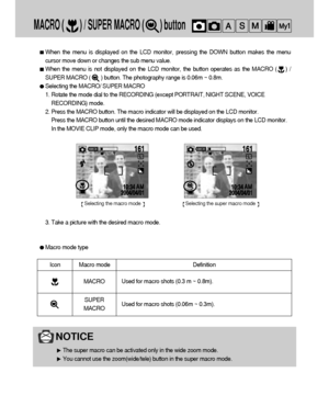 Page 3636
MACRO (        ) / SUPER MACRO (        ) button
When the menu is displayed on the LCD monitor, pressing the DOWN button makes the menu
cursor move down or changes the sub menu value.
When the menu is not displayed on the LCD monitor, the button operates as the MACRO (    ) /
SUPER MACRO (       ) button. The photography range is 0.06m ~ 0.8m.
Selecting the MACRO/ SUPER MACRO
1. Rotate the mode dial to the RECORDING (except PORTRAIT, NIGHT SCENE, VOICE
RECORDING) mode.
2. Press the MACRO button. The...