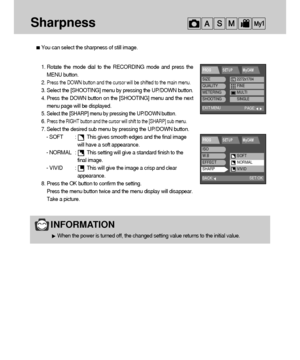 Page 5858
Sharpness
You can select the sharpness of still image.
1. Rotate the mode dial to the RECORDING mode and press the
MENU button.
2. 
Press the DOWN button and the cursor will be shifted to the main menu.
3. Select the [SHOOTING] menu by pressing the UP/DOWN button.
4. Press the DOWN button on the [SHOOTING] menu and the next
menu page will be displayed.
5. 
Select the [SHARP] menu by pressing the UP/DOWN button.
6. Press the RIGHT button and the cursor will shift to the [SHARP] sub menu.
7. Select the...