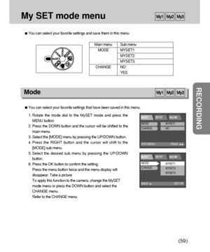 Page 5959
RECORDING
My SET mode menu
You can select your favorite settings that have been saved in this menu.
1. Rotate the mode dial to the MySET mode and press the
MENU button.
2. Press the DOWN button and the cursor will be shifted to the
main menu.
3. Select the [MODE] menu by pressing the UP/DOWN button.
4. Press the RIGHT button and the cursor will shift to the
[MODE] sub menu.
5. Select the desired sub menu by pressing the UP/DOWN
button.
6. Press the OK button to confirm the setting.
Press the menu...