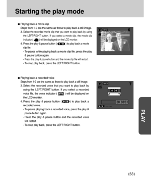 Page 6363
PLAY
Starting the play mode
Playing back a movie clip
Steps from 1-2 are the same as those to play back a still image.
3. 
Select the recorded movie clip that you want to play back by using
the LEFT/RIGHT button. If you select a movie clip, the movie clip
indicator (          ) will be displayed on the LCD monitor.
4. Press the play & pause button (              ) to play back a movie
clip file.
- To pause while playing back a movie clip file, press the play
& pause button again.
- 
Press the play &...