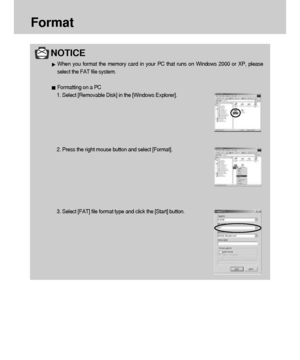 Page 8484
Format
NOTICE
When you format the memory card in your PC that runs on Windows 2000 or XP, please
select the FAT file system.
Formatting on a PC
1. Select [Removable Disk] in the [Windows Explorer].
2. Press the right mouse button and select [Format].
3. Select [FAT] file format type and click the [Start] button.
Downloaded From camera-usermanual.com Samsung Manuals 