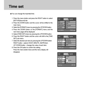 Page 8686
You can change the imprinted time.
Time set
1. Press the menu button and press the RIGHT button to select
[SETUP](Second) tab.
2. Press the DOWN button and the cursor will be shifted to the
main menu.
3. 
Select the [FORMAT] menu by pressing the UP/DOWN button.
4. Press the DOWN button on the [FORMAT] menu and the
next menu page will be displayed.
5. Select [TIME SET] menu by pressing the UP/DOWN button.
6. Press the RIGHT button and the cursor will shift to the [TIME
SET] sub menu.
7. 
Select the...