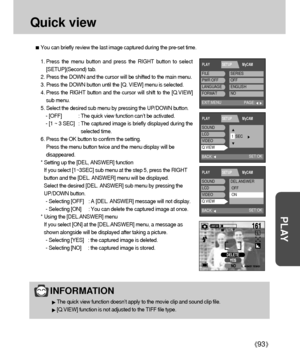 Page 9393
PLAY
Quick view
You can briefly review the last image captured during the pre-set time.
1. Press the menu button and press the RIGHT button to select
[SETUP](Second) tab.
2. Press the DOWN and the cursor will be shifted to the main menu.
3. Press the DOWN button until the [Q. VIEW] menu is selected.
4. Press the RIGHT button and the cursor will shift to the [Q.VIEW]
sub menu.
5. Select the desired sub menu by pressing the UP/DOWN button.
- [OFF] : The quick view function can’t be activated.
- [1 ~ 3...