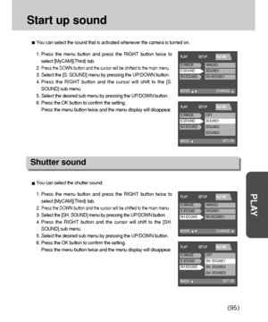 Page 9595
PLAY
Start up sound
You can select the sound that is activated whenever the camera is turned on.
1. Press the menu button and press the RIGHT button twice to
select [MyCAM](Third) tab.
2. 
Press the DOWN button and the cursor will be shifted to the main menu.
3. Select the [S. SOUND] menu by pressing the UP/DOWN button.
4. Press the RIGHT button and the cursor will shift to the [S.
SOUND] sub menu.
5. Select the desired sub menu by pressing the UP/DOWN button.
6. Press the OK button to confirm the...