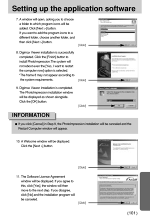 Page 101101
Setting up the application software
7. A window will open, asking you to choose
a folder to which program icons will be
added. Click [Next >] button. 
If you want to add the program icons to a
different folder, choose another folder, and
then click [Next >] button.
If you click [Cancel] in Step 9, the PhotoImpression installation will be canceled and the
Restart Computer window will appear.
INFORMATION
[Click!]
8. Digimax Viewer installation is successfully
completed. Click the [Finish] button to...