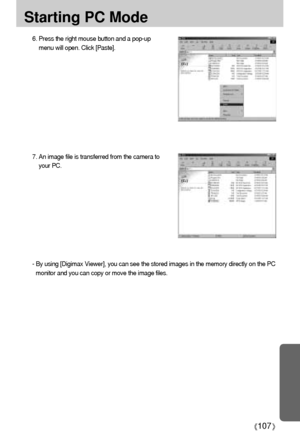 Page 107107
Starting PC Mode
6. Press the right mouse button and a pop-up
menu will open. Click [Paste].
7. An image file is transferred from the camera to
your PC.
- By using [Digimax Viewer], you can see the stored images in the memory directly on the PC
monitor and you can copy or move the image files.
Downloaded From camera-usermanual.com Samsung Manuals 