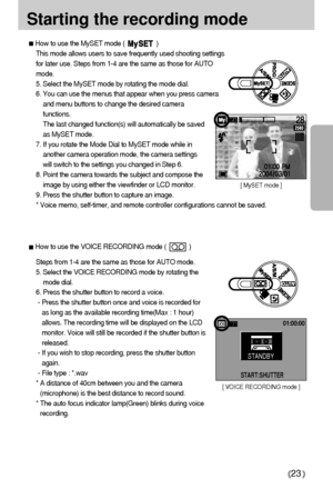 Page 2323
Starting the recording modeHow to use the MySET mode (                  )
This mode allows users to save frequently used shooting settings
for later use. Steps from 1-4 are the same as those for AUTO
mode.
5. Select the MySET mode by rotating the mode dial.
6. You can use the menus that appear when you press camera
and menu buttons to change the desired camera
functions. 
The last changed function(s) will automatically be saved
as MySET mode.
7. If you rotate the Mode Dial to MySET mode while in...