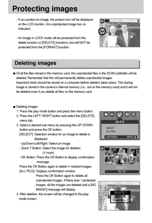 Page 6868
Protecting images
- If you protect an image, the protect icon will be displayed
on the LCD monitor. (An unprotected image has no
indicator)
- An image in LOCK mode will be protected from the
delete function or [DELETE] functions, but will NOT be
protected from the [FORMAT] function.
Deleting images
Of all the files stored in the memory card, the unprotected files in the DCIM subfolder will be
deleted. Remember that this will permanently delete unprotected images. 
Important shots should be stored on a...