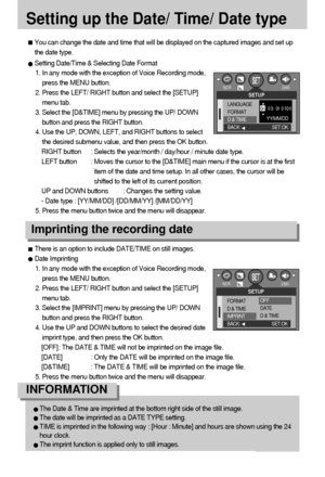 Page 8282
Setting up the Date/ Time/ Date type
You can change the date and time that will be displayed on the captured images and set up
the date type.
Setting Date/Time & Selecting Date Format
1. In any mode with the exception of Voice Recording mode,
press the MENU button.
2. Press the LEFT/ RIGHT button and select the [SETUP]
menu tab.
3. Select the [D&TIME] menu by pressing the UP/ DOWN
button and press the RIGHT button.
4. Use the UP, DOWN, LEFT, and RIGHT buttons to select
the desired submenu value, and...