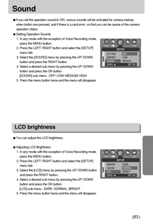 Page 8383
Sound 
If you set the operation sound to ON, various sounds will be activated for camera startup,
when button are pressed, and if there is a card error, so that you can be aware of the camera
operation status.
Setting Operation Sounds
1. In any mode with the exception of Voice Recording mode,
press the MENU button.
2. Press the LEFT/ RIGHT button and select the [SETUP]
menu tab.
3. Select the [SOUND] menu by pressing the UP/ DOWN
button and press the RIGHT button.
4. Select a desired sub menu by...