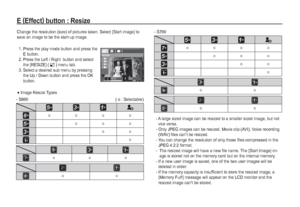 Page 5756_
PLAY
E(
Effect)
 button : Resize
Change the resolution (size) of pictures taken. Select [Start image] to 
save an image to be the start-up image.
 1.  Press the play mode button and press the 
E button.
 2.  Press the Left / Right  button and select 
the [RESIZE] ( ñ
 ) menu tab.
 3.  Select a desired sub menu by pressing 
the Up / Down button and press the OK 
button.

Image Resize Types 
 -  A large sized image can be resized to a smaller sized image, but not 
vice versa.
 -  Only JPEG images can...