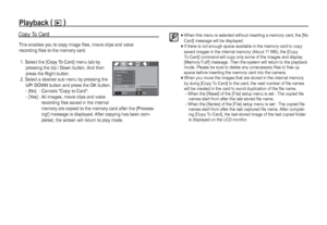 Page 6766_
PLAY
This enables you to copy image files, movie clips and voice 
recording files to the memory card.
Copy To Card
 1.  Select the [Copy To Card] menu tab by 
pressing the Up / Down button. And then 
press the Right button.
 2.  Select a desired sub menu by pressing the 
UP/ DOWN button and press the OK button.
 - [No]   : Cancels Copy to Card.
 - [Yes] :  All images, movie clips and voice 
recording files saved in the internal 
memory are copied to the memory card after the [Process-
ing!] message...