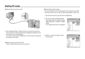 Page 8382_
SOFTWARE
Starting PC mode

 Connecting the camera to a PC

Disconnecting the camera and PC
Refer to page 84 (Removing the removable disk).
Ä
If you selected [Printer] in Step 5, when you connect the camera to 
your computer, the [Connecting Printer] message will display and the 
connection will not be established. 
In this case, disconnect the USB cable, and then follow the procedure 
from Step 2 and onward.

Downloading stored images
You can download the still images stored on the camera to your...