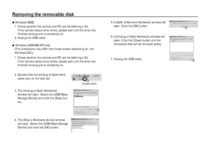 Page 8584_
SOFTWARE
Removing the removable disk
 6.  A [Unplug or Eject Hardware] window will 
open. Click the [Close] button and the 
removable disk will be removed safely.
  7. Unplug the USB cable.  5.  A [Safe to Remove Hardware] window will 
open. Click the [OK] button.

Windows 98SE
 1.  Check whether the camera and PC are transferring a file. 
If the camera status lamp blinks, please wait until the lamp has 
finished blinking and is constantly on.
  2. Unplug the USB cable.

 Windows 2000/ME/XP/Vista...