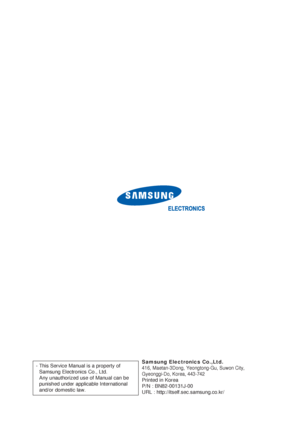 Page 2Samsung Electronics Co.,Ltd.
416, Maetan-3Dong, Yeongtong-Gu, Suwon City, 
Gyeonggi-Do, Korea, 443-742
Printed in Korea
P/N : BN82-00131J-00
URL : http://itself.sec.samsung.co.kr/
- This Service Manual is a property of
Samsung Electronics Co., Ltd. 
Any unauthorized use of Manual can be
punished under applicable International
and/or domestic law.
 