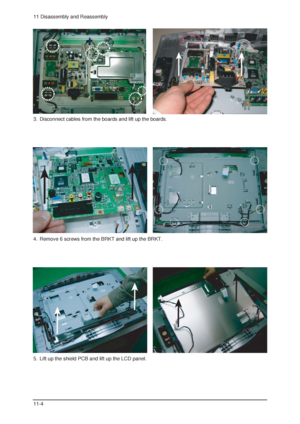 Page 2011 Disassembly and Reassembly
11-4
3.  Disconnect cables from the boards and lift up the boards.
4.  Remove 6 screws from the BRKT and lift up the BRKT.
5.  Lift up the shield PCB and lift up the LCD panel.
 