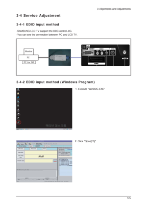 Page 73 Alignments and Adjustments
3-5
3-4-1 EDID input method
3-4 Ser vice Adjustment
3-4-2 EDID input method (Windows Program)
-SAMSUNG LCD TV support the DDC control JIG.
-You can see the connection between PC and LCD TV.
1. Execute WinDDC.EXE
2. Click Open[F5]
 