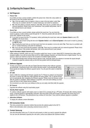 Page 24English - 22
Configuring	the	Support	Menu
Self Diagnosis
Picture Test
If you think you have a picture problem, perform the picture test. Check\
 the colour pattern on 
the screen to see if the problem still exists.Yes: If the test pattern does not appear or there is noise in the test patt\
ern, select Yes. 
There may be a problem with the TV. Contact Samsung’s call centre for assistance.
No: If the test pattern is properly displayed, select No. There may be a problem with your 
external equipment. Please...