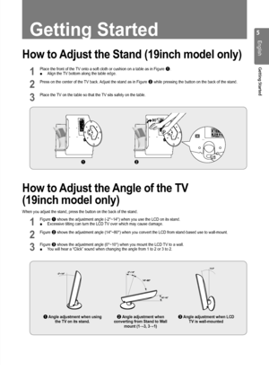 Page 55
English
Getting Started
Getting Started
How to Adjust the Stand (19inch model only)
1 Place the front of the TV onto a soft cloth or cushion on a table as in Figure 1.Align the TV bottom along the table edge. ■
2 Press on the center of the TV back. Adjust the stand as in Figure 2 while pressing the button on the back of the stand.
3 Place the TV on the table so that the TV sits safely on the table.
How to Adjust the Angle of the TV 
(19inch model only)
When you adjust the stand, press the button on the...