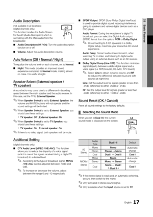 Page 1717English
03
Basic FeaturesAudio Description 
(not available in all locations)  (digital channels only)
This function handles the Audio Stream for the AD (Audio Description) which is sent along with the Main audio from the broadcaster. 
Audio Description (Off / On) ■: Turn the audio description function on or off.
Volume ■: Adjust the audio description volume.
Auto Volume (Off / Normal / Night)
To equalize the volume level on each channel, set to Normal.
Night ■: This mode provides an improved sound...