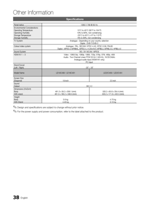 Page 3838English
Other Information
Specifications
Panel native1360 X 768 @ 60 HzEnvironmental ConsiderationsOperating TemperatureOperating HumidityStorage TemperatureStorage Humidity
10°C to 40°C (50°F to 104°F)10% to 80%, non-condensing-20°C to 45°C (-4°F to 113°F)5% to 95%, non-condensingTV System Analogue : Depending on your country selectionDigital : DVB-T/DVB-CColour/video systemAnalogue : PAL, SECAM, NTSC-4.43, NTSC-3.58, PAL60Digital : MPEG-2 MP@ML, MPEG-4, H.264/AVC MP@L3, MP@L4.0, HP@L4.0Sound...