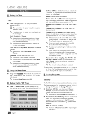 Page 1818English
Basic Features
Setup Menu
Setting the Time ¦
Time 
Clock ■: Setting the clock is for using various timer features of the TV.
The current time will appear every time you press  Othe INFO button.
If you disconnect the power cord, you have to set  ✎the clock again.
Clock Mode (Auto / Manual)
Depending on the broadcast station and signal,  ✎the auto time set up may not be correct. In this case, set the time manually.
The antenna must be connected in order to set  ✎the time automatically.
Clock Set:...