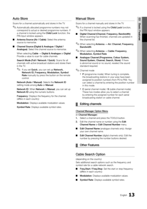 Page 1313English
03Basic FeaturesAuto Store 
Scans for a channel automatically and stores in the TV. Automatically allocated programme numbers may not 
 
✎correspond to actual or desired programme numbers. If 
a channel is locked using the Child Lock  function, the 
PIN input window appears.
Antenna Source (Air / Cable)
 
■ : Select the antenna 
source to memorise.
Channel Source (Digital & Analogue / Digital / 
 
■
Analogue): Select the channel source to memorise.
When selecting Cable → Digital & Analogue or...