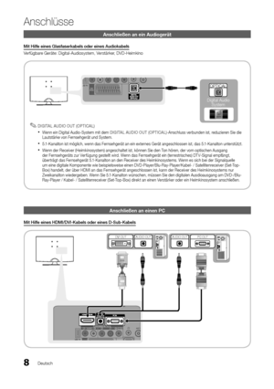 Page 748Deutsch
Anschlüsse
Anschließen an ein Audiogerät
Mit Hilfe eines Glasfaserkabels oder eines Audiokabels
Verfügbare Geräte: Digital-Audiosystem, Verstärker, DVD-Heimkino
DIGITAL AUDIO OUT (OPTICAL) 
✎
Wenn ein Digital Audio-System mit dem  
xDIGITAL AUDIO OUT (OPTICAL) -Anschluss verbunden ist, reduzieren Sie die 
Lautstärke von Fernsehgerät und System. 
5.1-Kanalton ist möglich, wenn das Fernsehgerät an ein externes Gerät angeschlossen ist, das 5.1-Kanalton unterstützt.
 
x
Wenn der Receiver...