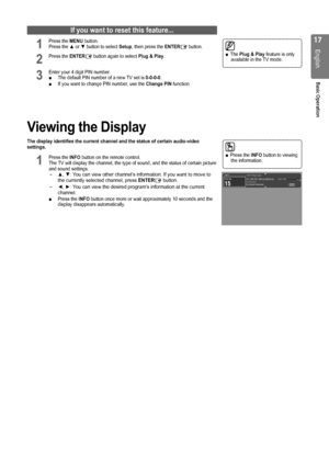 Page 1717
English
Basic Operation
The  ■Plug & Play feature is only available in the TV mode.
If you want to reset this feature...
1 Press the MENU button.  Press the ▲ or ▼ button to select Setup, then press the ENTERE button.
2 Press the ENTERE button again to select Plug & Play.
3 Enter your 4 digit PIN number. The default PIN number of a new TV set is  ■0-0-0-0.If you want to change PIN number, use the  ■Change PIN function. 
Viewing the Display
The display identifies the current channel and the status of...