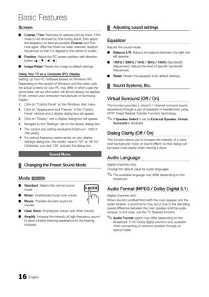 Page 1616English
Basic Features
Screen
Coarse / Fine ■: Removes or reduces picture noise. If the noise is not removed by Fine-tuning alone, then adjust the frequency as best as possible (Coarse) and Fine-tune again. After the noise has been reduced, readjust the picture so that it is aligned to the centre of screen.
Position ■: Adjust the PC screen position with direction button (▲ / ▼ / ◄ / ►).
Image Reset ■: Resets the image to default settings.
Using Your TV as a Computer (PC) Display
Setting Up Your PC...