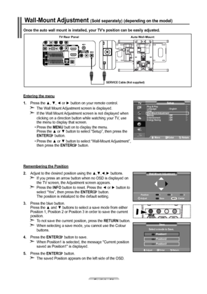 Page 56English - 5
Once the auto wall mount is installed, your TV’s position can be easily adjusted.
Wall-Mount Adjustment (Sold separately) (depending on the model)
TV Rear PanelAuto Wall-Mount
SERVICE Cable (Not supplied)
Entering the menu
1. Press the ▲, ▼, ◄ or ► button on your remote control.
The Wall Mount Adjustment screen is displayed.
If the Wall Mount Adjustment screen is not displayed when 
clicking on a direction  button while watching your TV, use 
the menu to display that screen.
•   Press...