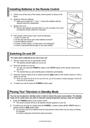 Page 10English - 
1. Lift the cover at the back of the remote control upward as shown in the    figure.
. Install two AAA size batteries.Make sure to match the "+" and "–" ends of the batteries with the 
diagram inside the compartment.
. Replace the cover.Remove the batteries and store them in a cool, dry place if you won’t\
 
be using the remote control for a long time. 
➣
➣
If the remote control doesn’t work, check the following:  
1. Is the TV power on?  
2. Are the plus and...