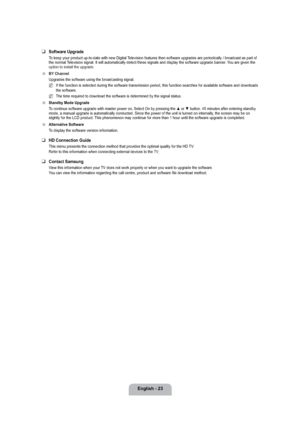 Page 25English - 23
Software Upgrade
To keep your product up-to-date with new Digital Television features then software upgrades are periodically / broadcast as part of 
the normal Television signal. It will automatically detect these signals and display the software upgrade banner. You are given the 
option to install the upgrade.
BY Channel
Upgrades the software using the broadcasting signal.
If the function is selected during the software transmission period, this function searches for available software and...