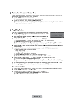 Page 10English - 8
Placing Your Television in Standby Mode
Your set can be placed in standby mode in order to reduce the power consumption. The standby mode can be useful when you 
wish to interrupt viewing temporarily (during a meal, for example).
1. Press the POWER
P button on the remote control.
The screen is turned off and a standby indicator appears on your set.
2. T
o switch your set back on, simply press the POWER
P button again.
Do not leave your set in standby mode for long periods of time (when you...